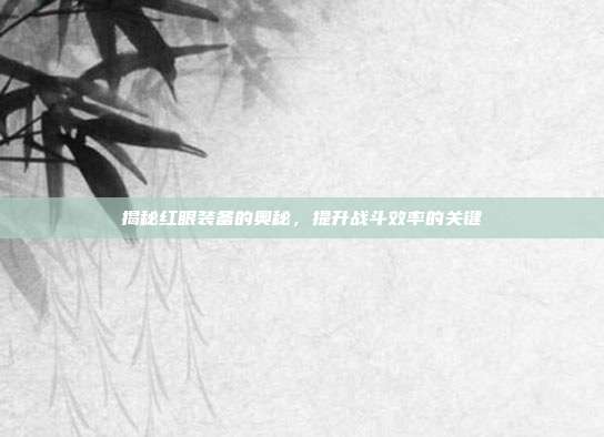 揭秘红眼装备的奥秘,提升战斗效率的关键