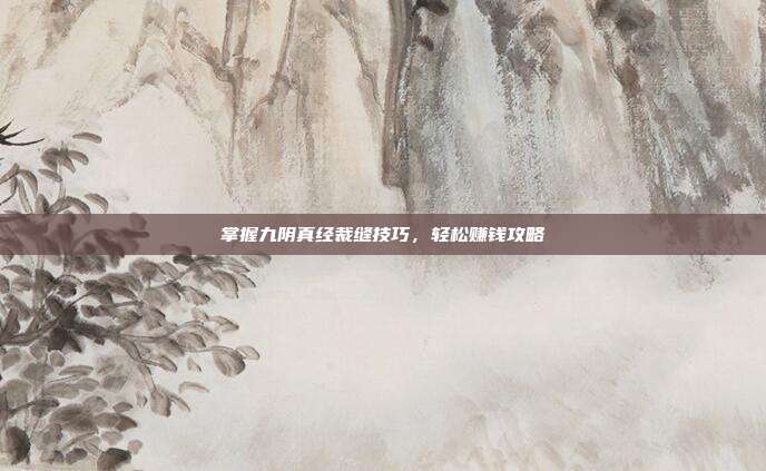 掌握九阴真经裁缝技巧，轻松赚钱攻略