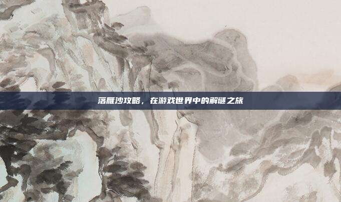 落雁沙攻略，在游戏世界中的解谜之旅