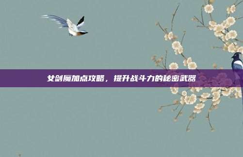 女剑魔加点攻略,提升战斗力的秘密武器