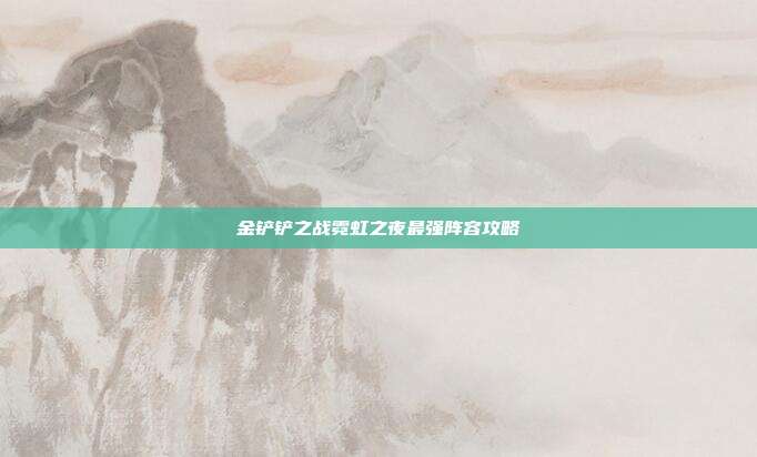 金铲铲之战霓虹之夜最强阵容攻略