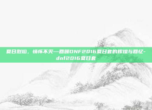 夏日烈焰，情怀不灭—回顾DNF2016夏日套的辉煌与回忆-dnf2016夏日套