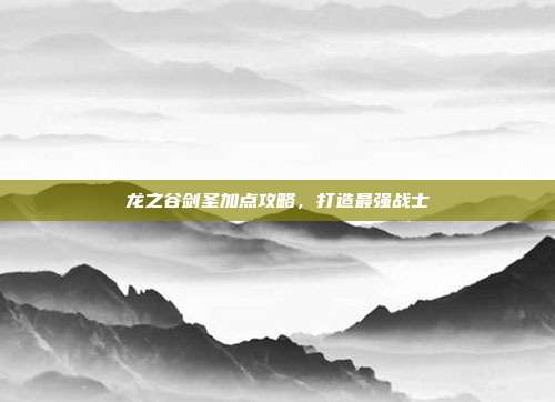 龙之谷剑圣加点攻略，打造最强战士