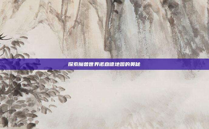 探索魔兽世界诺森德地图的奥秘