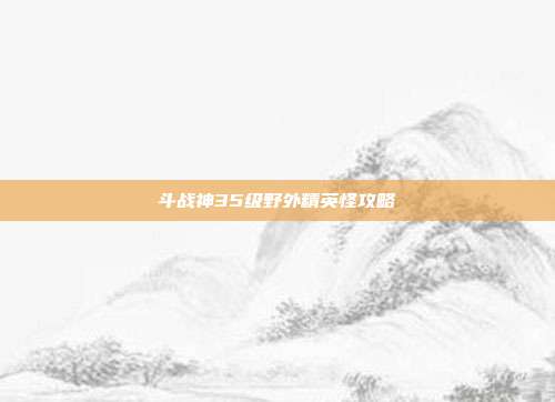 斗战神35级野外精英怪攻略