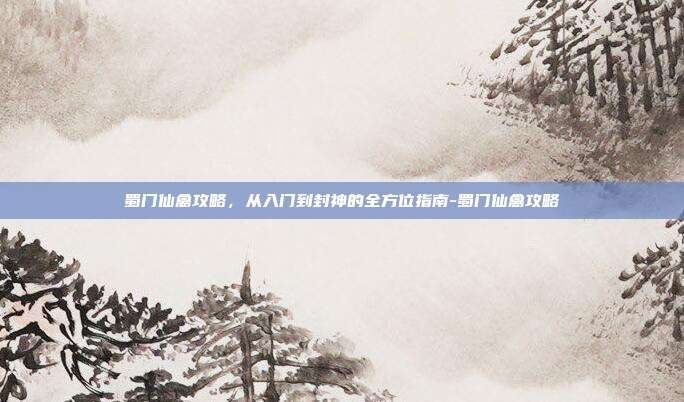 蜀门仙禽攻略，从入门到封神的全方位指南-蜀门仙禽攻略