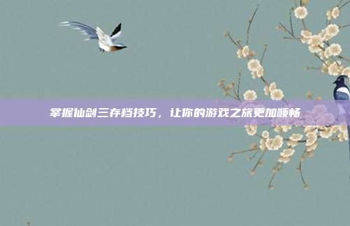 掌握仙剑三存档技巧,让你的游戏之旅更加顺畅