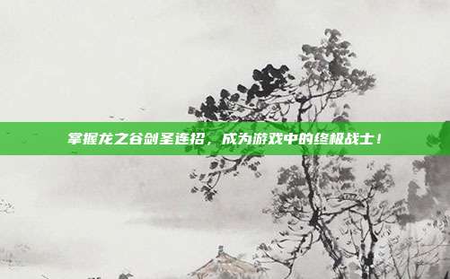 掌握龙之谷剑圣连招,成为游戏中的终极战士!