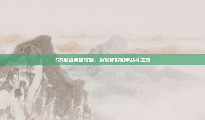 SD敢达机体攻略，解锁你的机甲战斗之旅