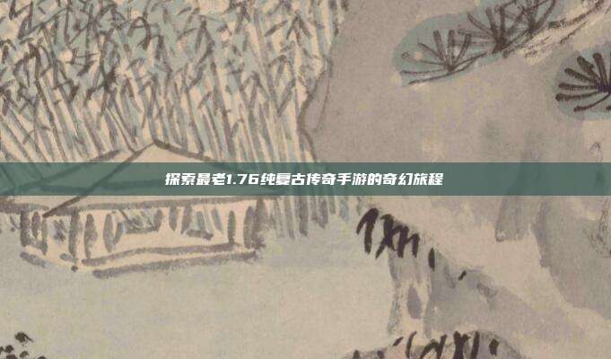探索最老1.76纯复古传奇手游的奇幻旅程
