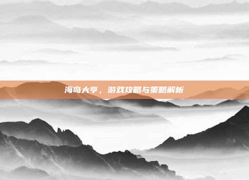 海岛大亨,游戏攻略与策略解析