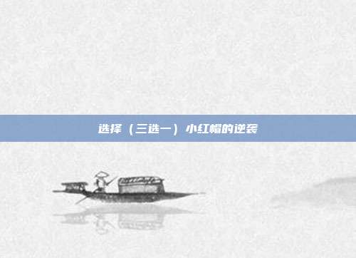 选择(三选一)小红帽的逆袭