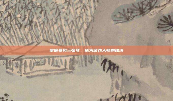 掌握暴风三弦琴,成为游戏大师的秘诀