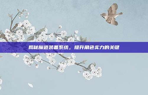 揭秘魔道装备系统,提升角色实力的关键