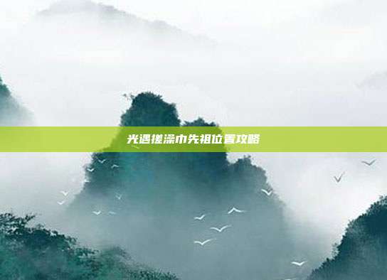 光遇搓澡巾先祖位置攻略