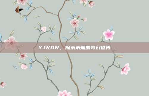 YJWOW,探索未知的奇幻世界