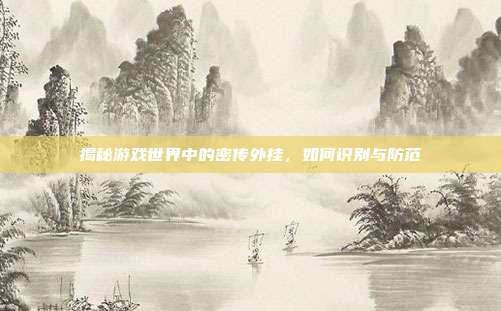 揭秘游戏世界中的密传外挂，如何识别与防范