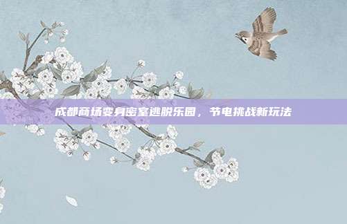 成都商场变身密室逃脱乐园，节电挑战新玩法