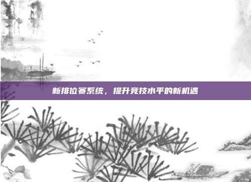 新排位赛系统，提升竞技水平的新机遇