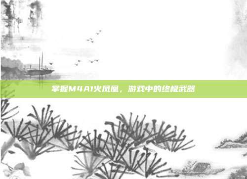 掌握M4A1火凤凰，游戏中的终极武器