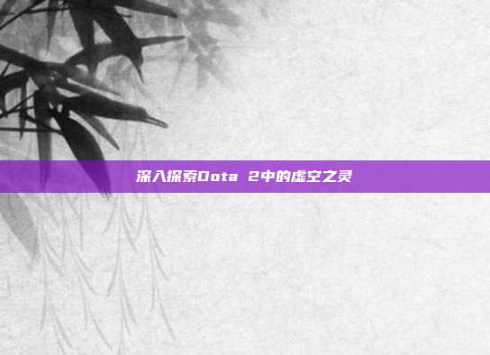 深入探索Dota 2中的虚空之灵