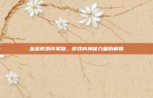 金莲教崇拜奖励,游戏内神秘力量的解锁