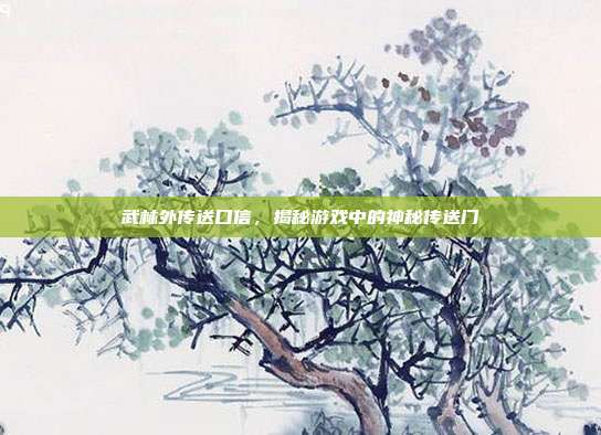 武林外传送口信，揭秘游戏中的神秘传送门