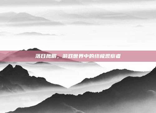 落日鹰眼,游戏世界中的终极观察者