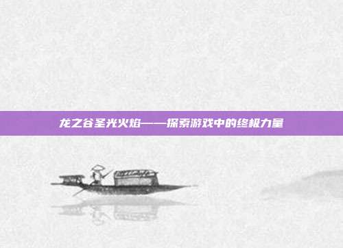 龙之谷圣光火焰——探索游戏中的终极力量