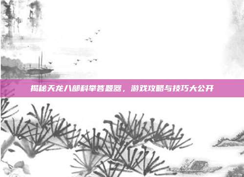 揭秘天龙八部科举答题器,游戏攻略与技巧大公开