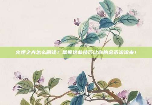 火炬之光怎么刷钱？掌握这些技巧让你的金币滚滚来！