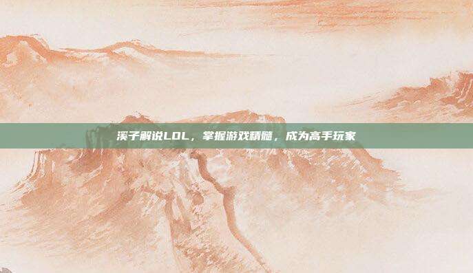 溪子解说LOL，掌握游戏精髓，成为高手玩家