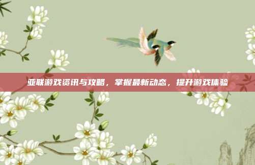 亚联游戏资讯与攻略，掌握最新动态，提升游戏体验