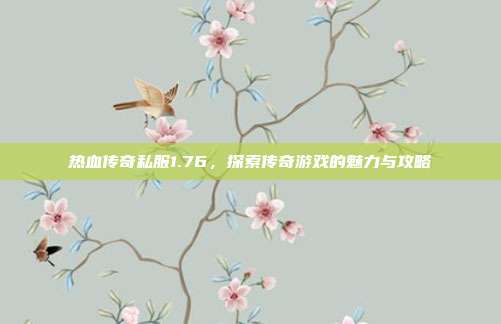 热血传奇私服1.76，探索传奇游戏的魅力与攻略