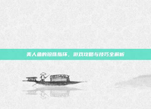 美人鱼的珍珠指环，游戏攻略与技巧全解析