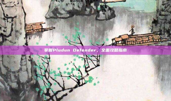 掌握Pludun Defender，全面攻略指南