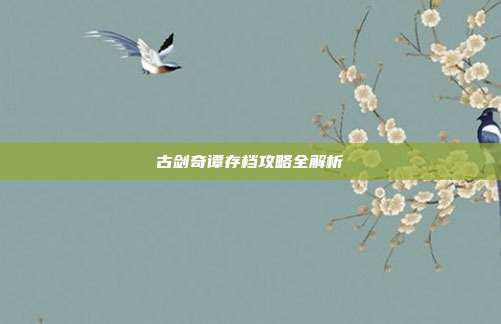 古剑奇谭存档攻略全解析