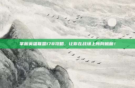 掌握英雄联盟178攻略,让你在战场上所向披靡!