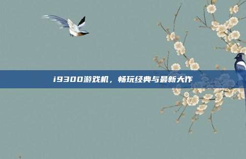 i9300游戏机，畅玩经典与最新大作