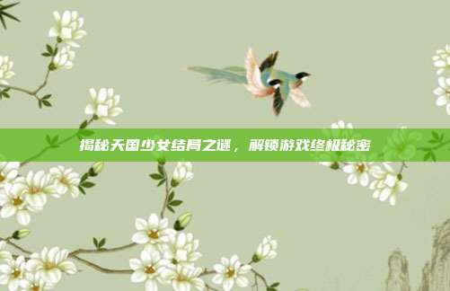 揭秘天国少女结局之谜,解锁游戏终极秘密