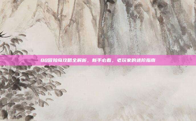 QQ冒险岛攻略全解析,新手必看,老玩家的进阶指南