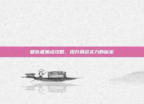 复仇者加点攻略，提升角色实力的秘密