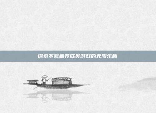 探索不氪金养成类游戏的无限乐趣