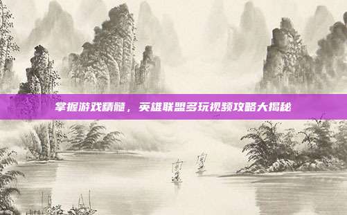 掌握游戏精髓,英雄联盟多玩视频攻略大揭秘