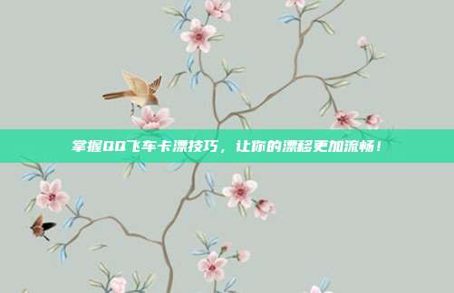 掌握QQ飞车卡漂技巧，让你的漂移更加流畅！