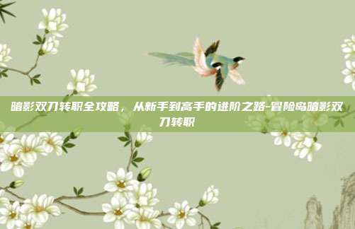 暗影双刀转职全攻略，从新手到高手的进阶之路-冒险岛暗影双刀转职