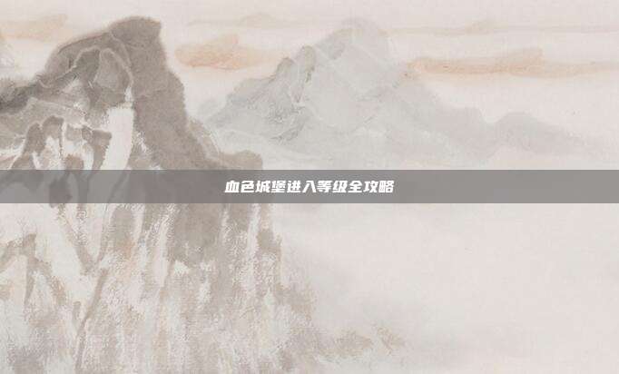 血色城堡进入等级全攻略