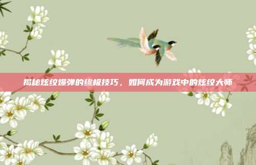 揭秘炫纹爆弹的终极技巧，如何成为游戏中的炫纹大师