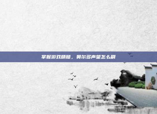 掌握游戏精髓,奥尔多声望怎么刷