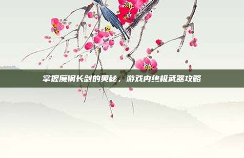 掌握魔钢长剑的奥秘,游戏内终极武器攻略